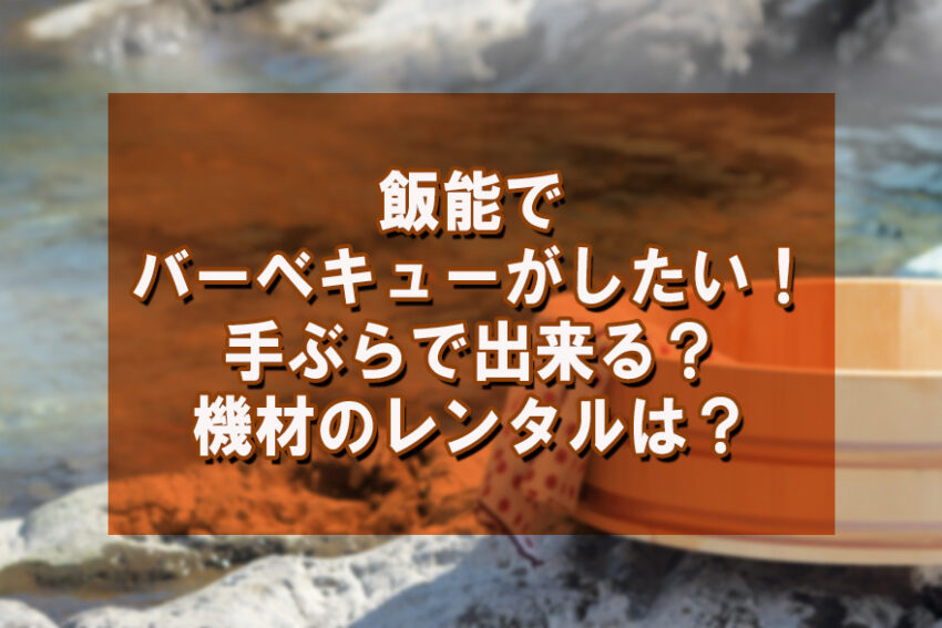 飯能でバーベキューがしたい 手ぶらで出来る 機材のレンタルは